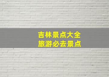 吉林景点大全 旅游必去景点